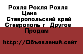 Рохля Рохля Рохля › Цена ­ 7 000 - Ставропольский край, Ставрополь г. Другое » Продам   